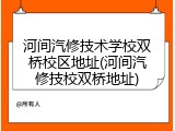 河间汽修技术学校双桥校区地址(河间汽修技校双桥地址)