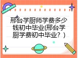 邢台学厨师学费多少钱初中毕业(邢台学厨学费初中毕业？)