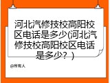 河北汽修技校高阳校区电话是多少(河北汽修技校高阳校区电话是多少？)