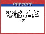 河北正规中专3+3学校(河北3+3中专学校)