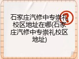 石家庄汽修中专崇礼校区地址在哪(石家庄汽修中专崇礼校区地址)