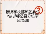厨师学校邯郸蠡县分校(邯郸蠡县分校厨师培训)