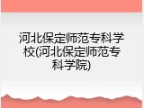 河北保定师范专科学校(河北保定师范专科学院)