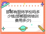 邯郸有厨师学校吗多少钱(邯郸厨师培训费用多少)