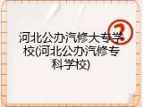 河北公办汽修大专学校(河北公办汽修专科学校)