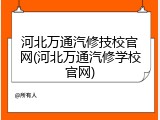 河北万通汽修技校官网(河北万通汽修学校官网)