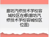 廊坊汽修技术学校容城校区在哪(廊坊汽修技术学校容城校区位置)
