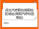 河北汽修职校高阳校区地址(高阳汽修校区地址)