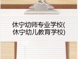 休宁幼师专业学校(休宁幼儿教育学校)