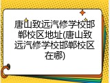 唐山致远汽修学校邯郸校区地址(唐山致远汽修学校邯郸校区在哪)