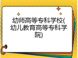 幼师高等专科学校(幼儿教育高等专科学院)
