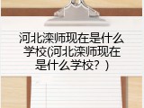河北滦师现在是什么学校(河北滦师现在是什么学校？)