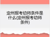 定州报考幼师条件是什么(定州报考幼师条件)
