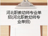 河北职教幼师专业单招(河北职教幼师专业单招)