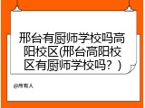 邢台有厨师学校吗高阳校区(邢台高阳校区有厨师学校吗？)