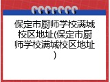 保定市厨师学校满城校区地址(保定市厨师学校满城校区地址)