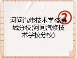 河间汽修技术学校满城分校(河间汽修技术学校分校)