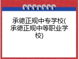 承德正规中专学校(承德正规中等职业学校)