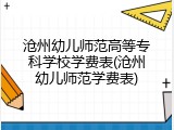 沧州幼儿师范高等专科学校学费表(沧州幼儿师范学费表)