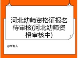 河北幼师资格证报名待审核(河北幼师资格审核中)