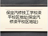 保定汽修技工学校滦平校区地址(保定汽修滦平校区地址)