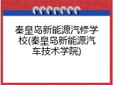 秦皇岛新能源汽修学校(秦皇岛新能源汽车技术学院)