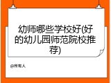 幼师哪些学校好(好的幼儿园师范院校推荐)