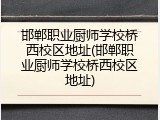 邯郸职业厨师学校桥西校区地址(邯郸职业厨师学校桥西校区地址)