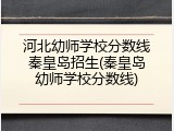 河北幼师学校分数线秦皇岛招生(秦皇岛幼师学校分数线)