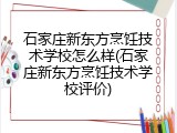 石家庄新东方烹饪技术学校怎么样(石家庄新东方烹饪技术学校评价)