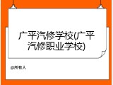 广平汽修学校(广平汽修职业学校)