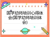 国学幼师培训心得体会(国学幼师培训体会)