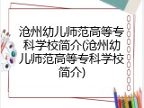 沧州幼儿师范高等专科学校简介(沧州幼儿师范高等专科学校简介)