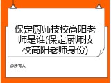 保定厨师技校高阳老师是谁(保定厨师技校高阳老师身份)