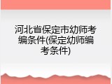 河北省保定市幼师考编条件(保定幼师编考条件)