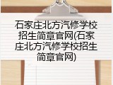 石家庄北方汽修学校招生简章官网(石家庄北方汽修学校招生简章官网)