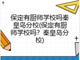保定有厨师学校吗秦皇岛分校(保定有厨师学校吗？秦皇岛分校)
