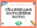 石家庄原琨职业教育培训学校(原琨职教培训学校)