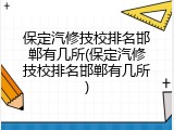 保定汽修技校排名邯郸有几所(保定汽修技校排名邯郸有几所)