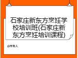 石家庄新东方烹饪学校培训班(石家庄新东方烹饪培训课程)