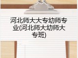 河北师大大专幼师专业(河北师大幼师大专班)