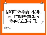 邯郸学汽修的学校张家口有哪些(邯郸汽修学校在张家口)
