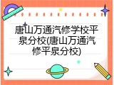 唐山万通汽修学校平泉分校(唐山万通汽修平泉分校)