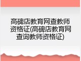 高碑店教育网查教师资格证(高碑店教育网查询教师资格证)