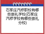 石家庄汽修职校有哪些崇礼学校(石家庄汽修学校有哪些崇礼分校)