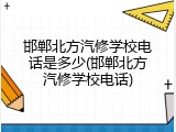 邯郸北方汽修学校电话是多少(邯郸北方汽修学校电话)
