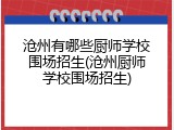 沧州有哪些厨师学校围场招生(沧州厨师学校围场招生)