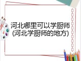 河北哪里可以学厨师(河北学厨师的地方)