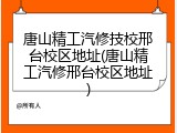 唐山精工汽修技校邢台校区地址(唐山精工汽修邢台校区地址)