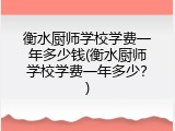 衡水厨师学校学费一年多少钱(衡水厨师学校学费一年多少？)